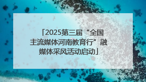 2025第三届“全国主流媒体河南教育行”融媒体采风活动启动