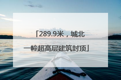 289.9米，城北一幢超高层建筑封顶