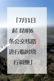 7月1日起 昆明6条公交线路进行临时绕行调整