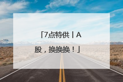 7点特供丨A股，换换换！