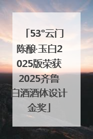 53°云门陈酿·玉白2025版荣获2025齐鲁白酒酒体设计金奖