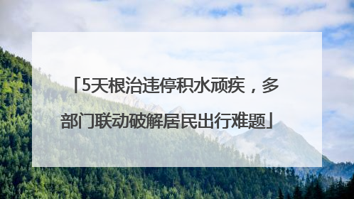 5天根治违停积水顽疾，多部门联动破解居民出行难题