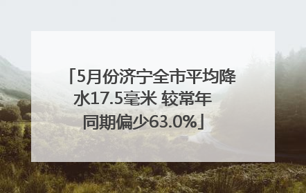 5月份济宁全市平均降水17.5毫米 较常年同期偏少63.0%