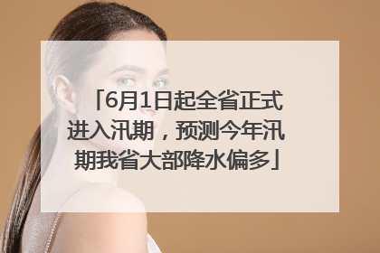 6月1日起全省正式进入汛期，预测今年汛期我省大部降水偏多