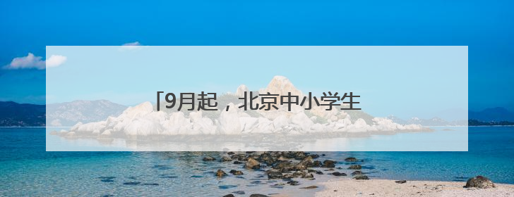 9月起，北京中小学生都要开始学习这门课