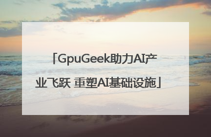 GpuGeek助力AI产业飞跃 重塑AI基础设施